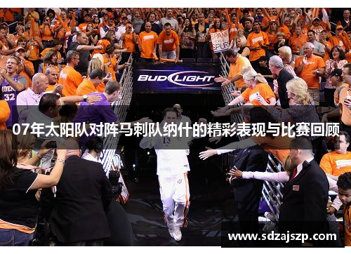 07年太阳队对阵马刺队纳什的精彩表现与比赛回顾