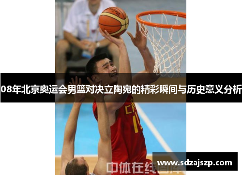 08年北京奥运会男篮对决立陶宛的精彩瞬间与历史意义分析