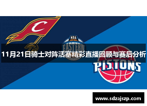 11月21日骑士对阵活塞精彩直播回顾与赛后分析