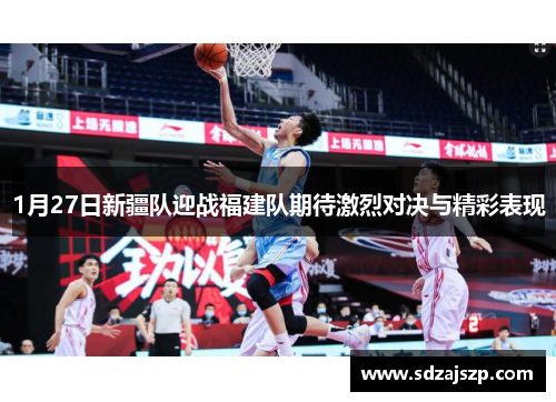 1月27日新疆队迎战福建队期待激烈对决与精彩表现