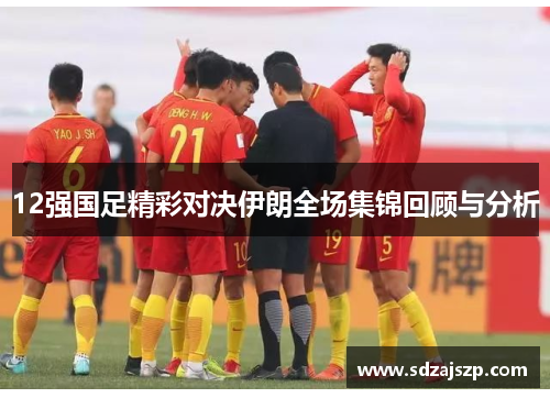 12强国足精彩对决伊朗全场集锦回顾与分析