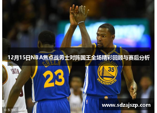 12月15日NBA焦点战勇士对阵国王全场精彩回顾与赛后分析