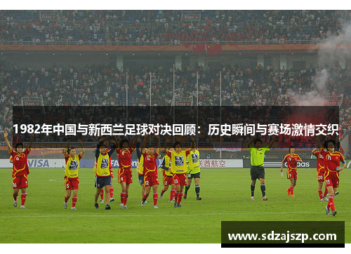 1982年中国与新西兰足球对决回顾：历史瞬间与赛场激情交织