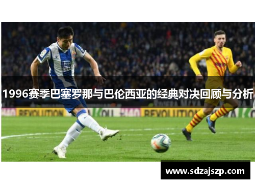 1996赛季巴塞罗那与巴伦西亚的经典对决回顾与分析