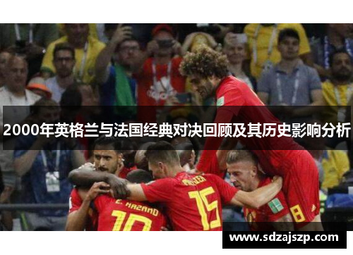 2000年英格兰与法国经典对决回顾及其历史影响分析