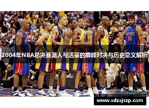 2004年NBA总决赛湖人与活塞的巅峰对决与历史意义解析