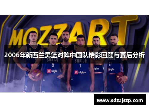 2006年新西兰男篮对阵中国队精彩回顾与赛后分析