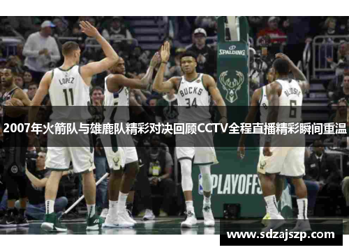 2007年火箭队与雄鹿队精彩对决回顾CCTV全程直播精彩瞬间重温