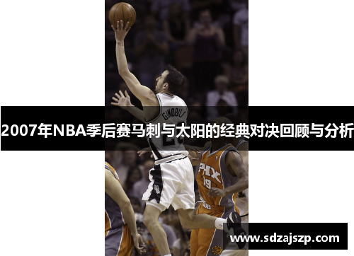 2007年NBA季后赛马刺与太阳的经典对决回顾与分析