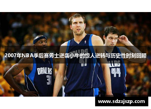 2007年NBA季后赛勇士逆袭小牛的惊人逆转与历史性时刻回顾