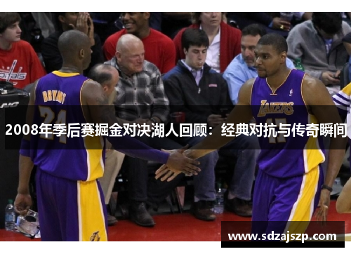 2008年季后赛掘金对决湖人回顾：经典对抗与传奇瞬间