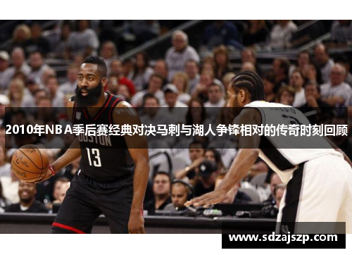 2010年NBA季后赛经典对决马刺与湖人争锋相对的传奇时刻回顾