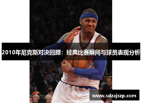2010年尼克斯对决回顾：经典比赛瞬间与球员表现分析