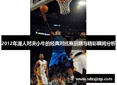 2012年湖人对决小牛的经典对抗赛回顾与精彩瞬间分析