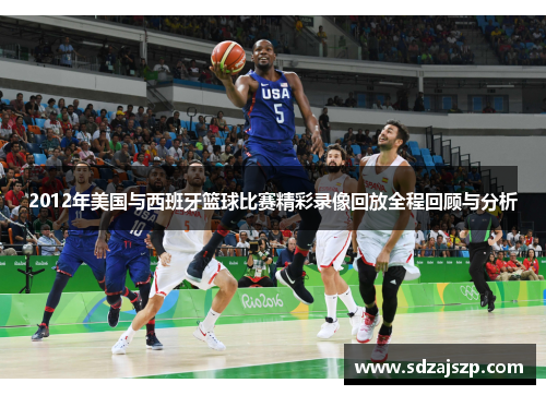 2012年美国与西班牙篮球比赛精彩录像回放全程回顾与分析
