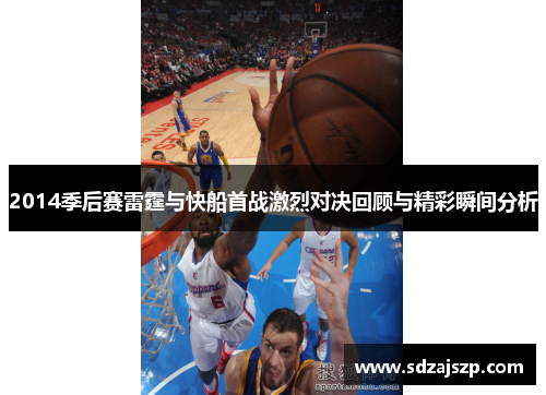 2014季后赛雷霆与快船首战激烈对决回顾与精彩瞬间分析