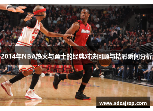2014年NBA热火与勇士的经典对决回顾与精彩瞬间分析