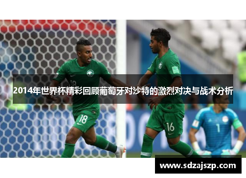 2014年世界杯精彩回顾葡萄牙对沙特的激烈对决与战术分析