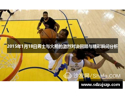 2015年1月18日勇士与火箭的激烈对决回顾与精彩瞬间分析