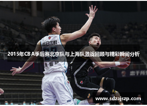 2015年CBA季后赛北京队与上海队激战回顾与精彩瞬间分析