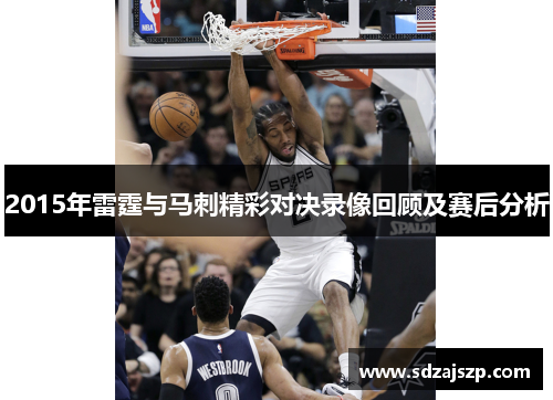 2015年雷霆与马刺精彩对决录像回顾及赛后分析