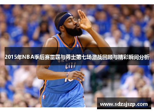 2015年NBA季后赛雷霆与勇士第七场激战回顾与精彩瞬间分析