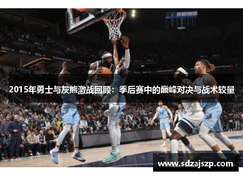 2015年勇士与灰熊激战回顾：季后赛中的巅峰对决与战术较量