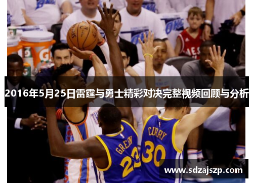 2016年5月25日雷霆与勇士精彩对决完整视频回顾与分析
