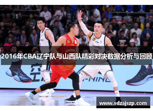 2016年CBA辽宁队与山西队精彩对决数据分析与回顾