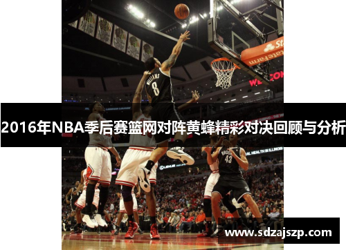 2016年NBA季后赛篮网对阵黄蜂精彩对决回顾与分析
