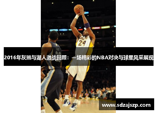2016年灰熊与湖人激战回顾：一场精彩的NBA对决与球星风采展现