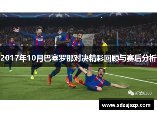 2017年10月巴塞罗那对决精彩回顾与赛后分析