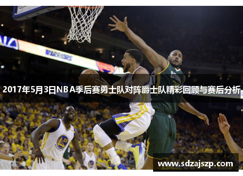 2017年5月3日NBA季后赛勇士队对阵爵士队精彩回顾与赛后分析