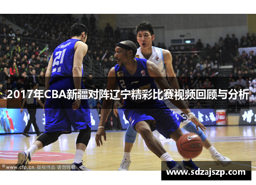 2017年CBA新疆对阵辽宁精彩比赛视频回顾与分析