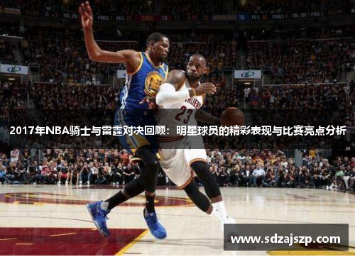 2017年NBA骑士与雷霆对决回顾：明星球员的精彩表现与比赛亮点分析