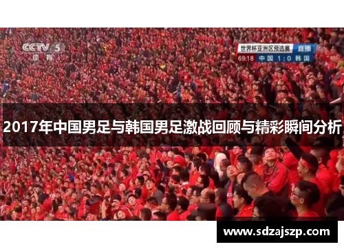 2017年中国男足与韩国男足激战回顾与精彩瞬间分析