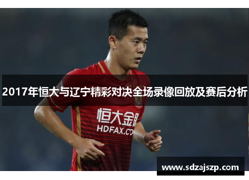 2017年恒大与辽宁精彩对决全场录像回放及赛后分析