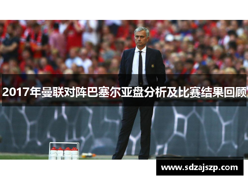 2017年曼联对阵巴塞尔亚盘分析及比赛结果回顾