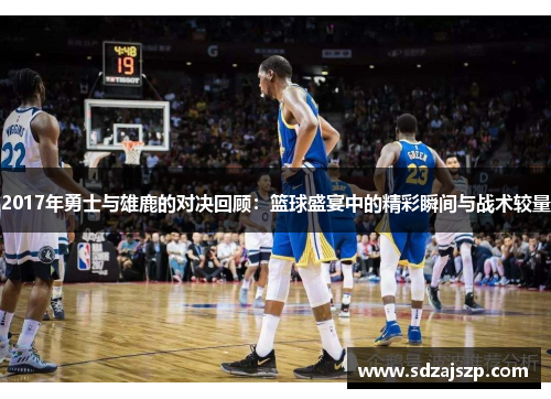 2017年勇士与雄鹿的对决回顾：篮球盛宴中的精彩瞬间与战术较量