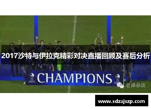 2017沙特与伊拉克精彩对决直播回顾及赛后分析