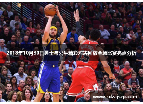 2018年10月30日勇士与公牛精彩对决回放全场比赛亮点分析