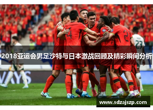 2018亚运会男足沙特与日本激战回顾及精彩瞬间分析