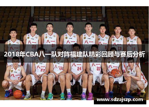 2018年CBA八一队对阵福建队精彩回顾与赛后分析