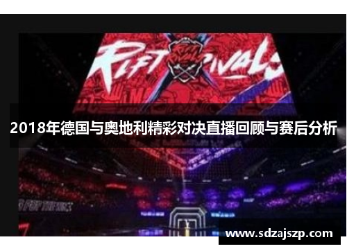 2018年德国与奥地利精彩对决直播回顾与赛后分析