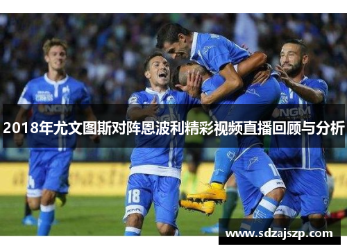 2018年尤文图斯对阵恩波利精彩视频直播回顾与分析