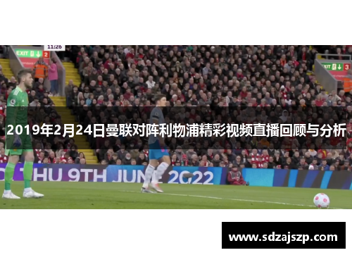 2019年2月24日曼联对阵利物浦精彩视频直播回顾与分析