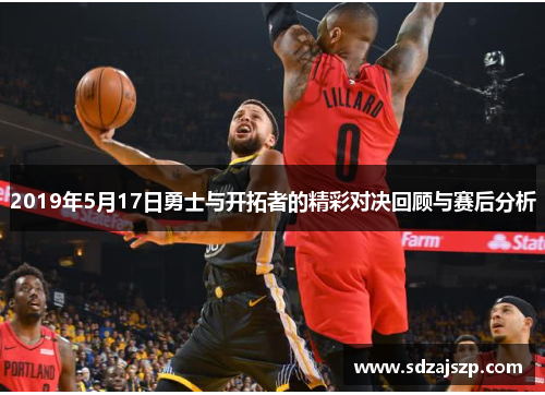 2019年5月17日勇士与开拓者的精彩对决回顾与赛后分析