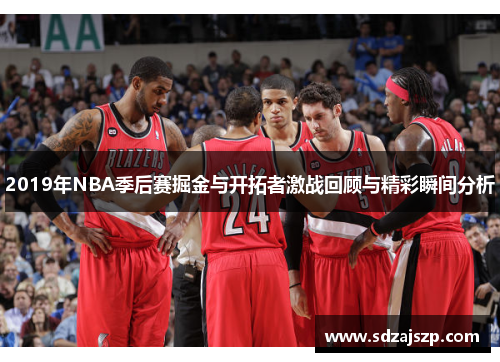 2019年NBA季后赛掘金与开拓者激战回顾与精彩瞬间分析