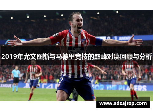 2019年尤文图斯与马德里竞技的巅峰对决回顾与分析