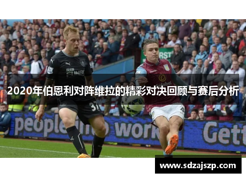 2020年伯恩利对阵维拉的精彩对决回顾与赛后分析
